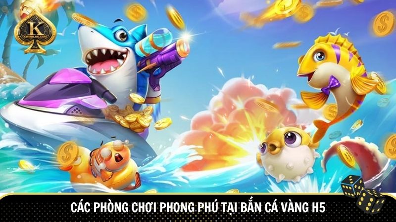 Các phòng chơi phong phú tại Bắn cá vàng H5