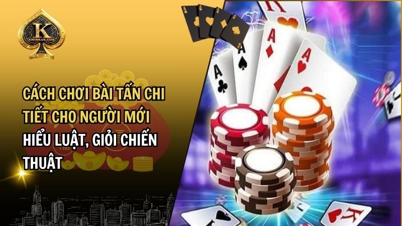 Cách Chơi Bài Tấn Chi Tiết – Hướng Dẫn Thành Cao Thủ