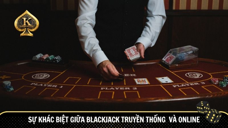 Sự khác biệt giữa blackjack truyền thống và online